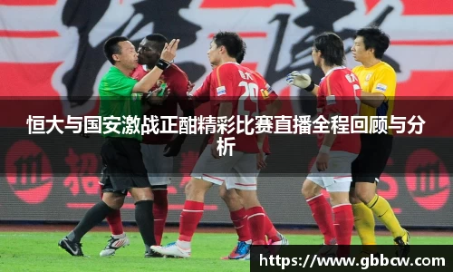 恒大与国安激战正酣精彩比赛直播全程回顾与分析