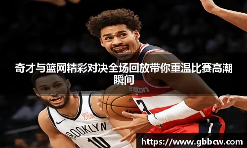 奇才与篮网精彩对决全场回放带你重温比赛高潮瞬间