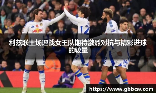 利兹联主场迎战女王队期待激烈对抗与精彩进球的较量