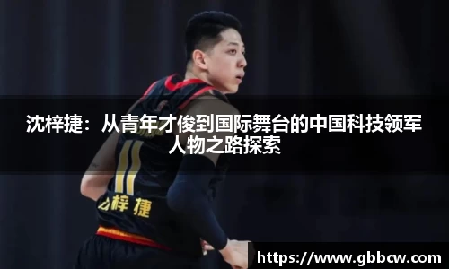 沈梓捷：从青年才俊到国际舞台的中国科技领军人物之路探索