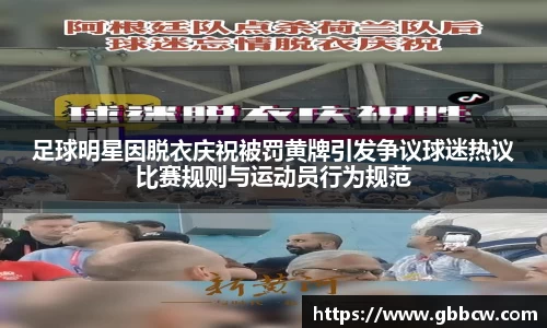 足球明星因脱衣庆祝被罚黄牌引发争议球迷热议比赛规则与运动员行为规范