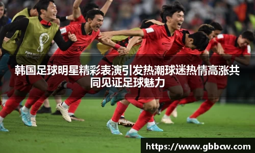 韩国足球明星精彩表演引发热潮球迷热情高涨共同见证足球魅力