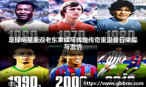 足球明星重返老东家续写辉煌传奇重温昔日荣耀与激情
