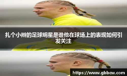 扎个小辫的足球明星是谁他在球场上的表现如何引发关注