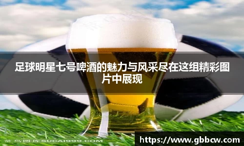 足球明星七号啤酒的魅力与风采尽在这组精彩图片中展现