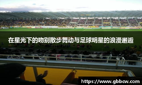 在星光下的吻别散步舞动与足球明星的浪漫邂逅