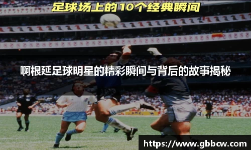 啊根延足球明星的精彩瞬间与背后的故事揭秘
